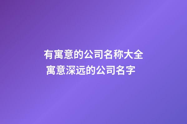 有寓意的公司名称大全 寓意深远的公司名字-第1张-公司起名-玄机派